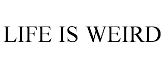 LIFE IS WEIRD