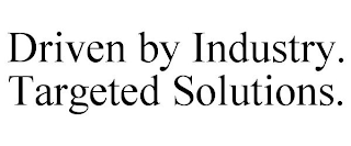 DRIVEN BY INDUSTRY. TARGETED SOLUTIONS.