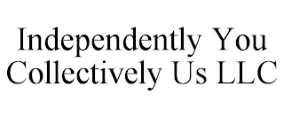 INDEPENDENTLY YOU COLLECTIVELY US LLC