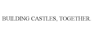 BUILDING CASTLES, TOGETHER.