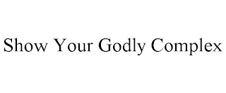 SHOW YOUR GODLY COMPLEX