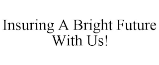 INSURING A BRIGHT FUTURE WITH US!