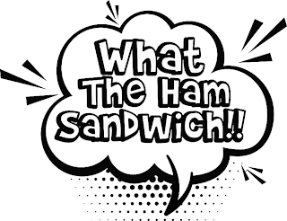 WHAT THE HAM SANDWICH!!