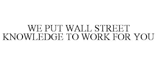 WE PUT WALL STREET KNOWLEDGE TO WORK FOR YOU