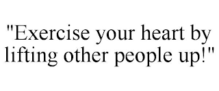 "EXERCISE YOUR HEART BY LIFTING OTHER PEOPLE UP!"