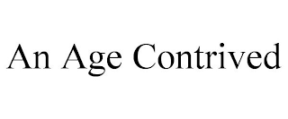 AN AGE CONTRIVED