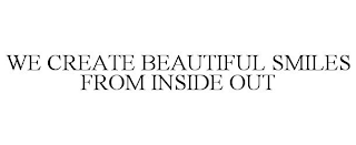 WE CREATE BEAUTIFUL SMILES FROM INSIDE OUT