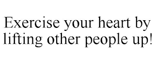 EXERCISE YOUR HEART BY LIFTING OTHER PEOPLE UP!