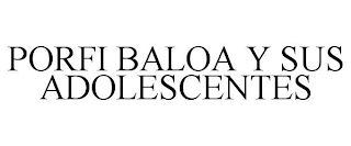 PORFI BALOA Y SUS ADOLESCENTES