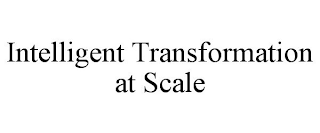 INTELLIGENT TRANSFORMATION AT SCALE