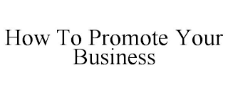 HOW TO PROMOTE YOUR BUSINESS