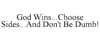 GOD WINS...CHOOSE SIDES...AND DON'T BE DUMB!