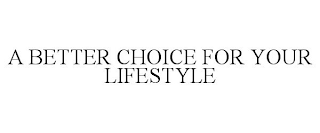 A BETTER CHOICE FOR YOUR LIFESTYLE