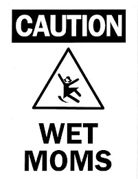 CAUTION WET MOMS