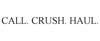 CALL. CRUSH. HAUL.