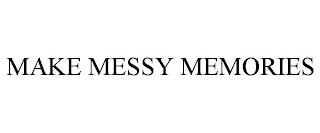 MAKE MESSY MEMORIES