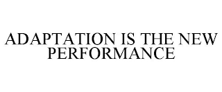 ADAPTATION IS THE NEW PERFORMANCE