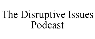 THE DISRUPTIVE ISSUES PODCAST