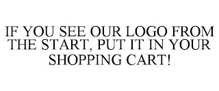 IF YOU SEE OUR LOGO FROM THE START, PUT IT IN YOUR SHOPPING CART!