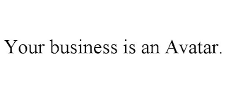 YOUR BUSINESS IS AN AVATAR.