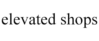 ELEVATED SHOPS