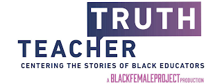 TEACHER TRUTH CENTERING THE STORIES OF BLACK EDUCATORS A BLACKFEMALEPROJECT PRODUCTION