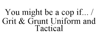 YOU MIGHT BE A COP IF... / GRIT & GRUNT UNIFORM AND TACTICAL