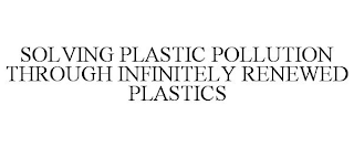 SOLVING PLASTIC POLLUTION THROUGH INFINITELY RENEWED PLASTICS