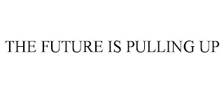 THE FUTURE IS PULLING UP