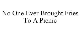 NO ONE EVER BROUGHT FRIES TO A PICNIC