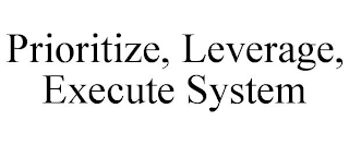 PRIORITIZE, LEVERAGE, EXECUTE SYSTEM