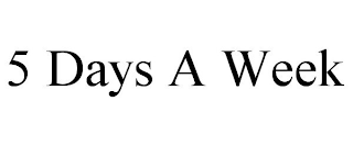 5 DAYS A WEEK