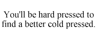 YOU'LL BE HARD PRESSED TO FIND A BETTER COLD PRESSED.