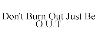 DON'T BURN OUT JUST BE O.U.T