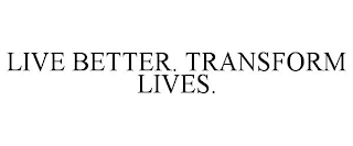 LIVE BETTER. TRANSFORM LIVES.