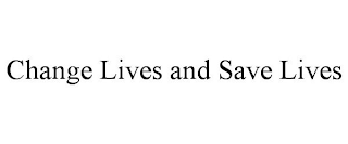 CHANGE LIVES AND SAVE LIVES