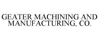 GEATER MACHINING AND MANUFACTURING, CO.