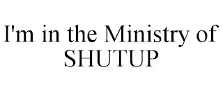 I'M IN THE MINISTRY OF SHUTUP