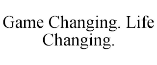 GAME CHANGING. LIFE CHANGING.