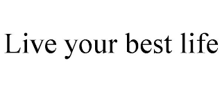 LIVE YOUR BEST LIFE