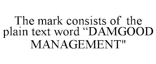 THE MARK CONSISTS OF THE PLAIN TEXT WORD "DAMGOOD MANAGEMENT"