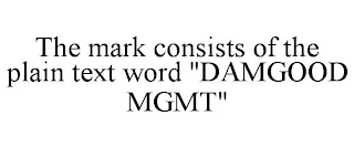 THE MARK CONSISTS OF THE PLAIN TEXT WORD "DAMGOOD MGMT"