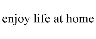 ENJOY LIFE AT HOME