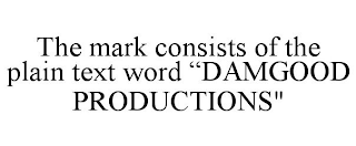 THE MARK CONSISTS OF THE PLAIN TEXT WORD "DAMGOOD PRODUCTIONS"