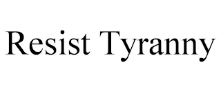 RESIST TYRANNY