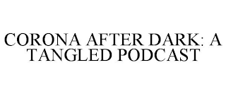 CORONA AFTER DARK: A TANGLED PODCAST