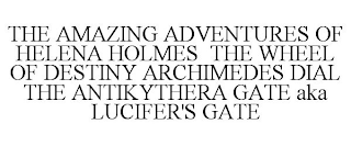 THE AMAZING ADVENTURES OF HELENA HOLMES THE WHEEL OF DESTINY ARCHIMEDES DIAL THE ANTIKYTHERA GATE AKA LUCIFER'S GATE