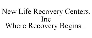 NEW LIFE RECOVERY CENTERS, INC WHERE RECOVERY BEGINS...