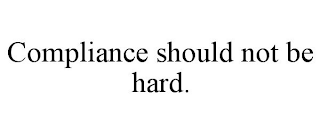 COMPLIANCE SHOULD NOT BE HARD.