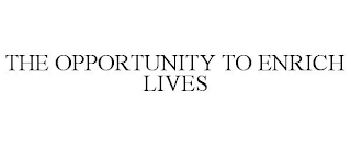 THE OPPORTUNITY TO ENRICH LIVES